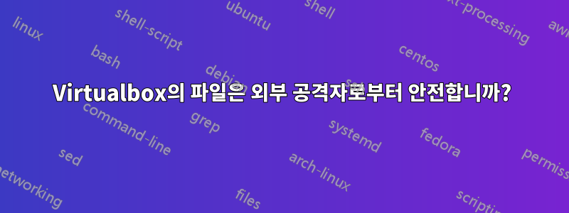 Virtualbox의 파일은 외부 공격자로부터 안전합니까?