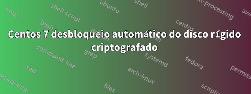 Centos 7 desbloqueio automático do disco rígido criptografado