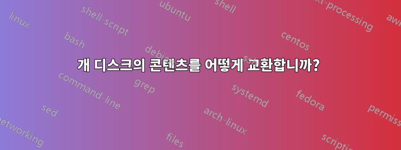 2개 디스크의 콘텐츠를 어떻게 교환합니까?