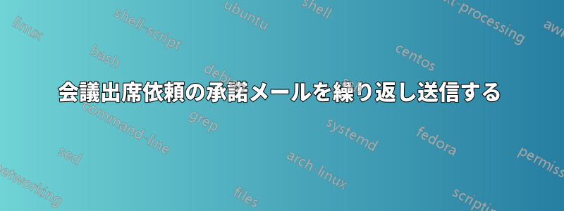 会議出席依頼の承諾メールを繰り返し送信する