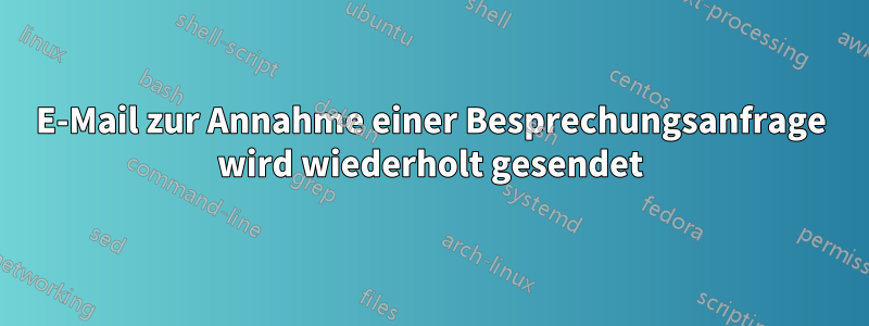 E-Mail zur Annahme einer Besprechungsanfrage wird wiederholt gesendet