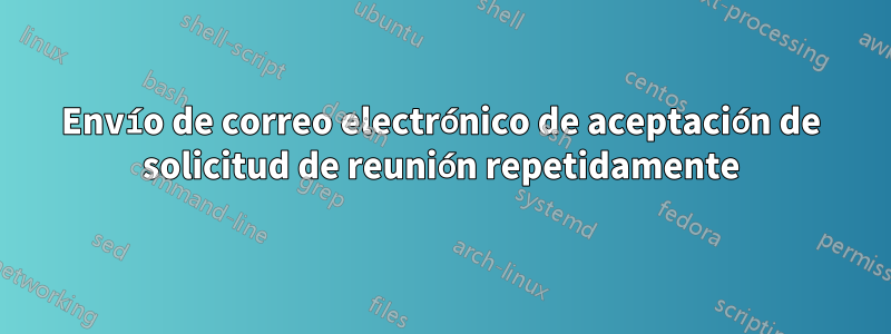 Envío de correo electrónico de aceptación de solicitud de reunión repetidamente