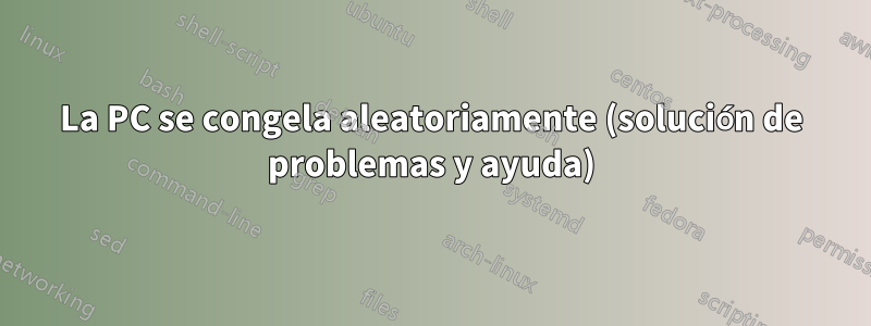 La PC se congela aleatoriamente (solución de problemas y ayuda)