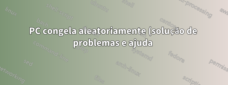 PC congela aleatoriamente (solução de problemas e ajuda)