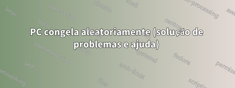 PC congela aleatoriamente (solução de problemas e ajuda)