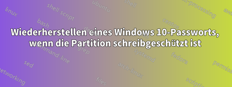 Wiederherstellen eines Windows 10-Passworts, wenn die Partition schreibgeschützt ist