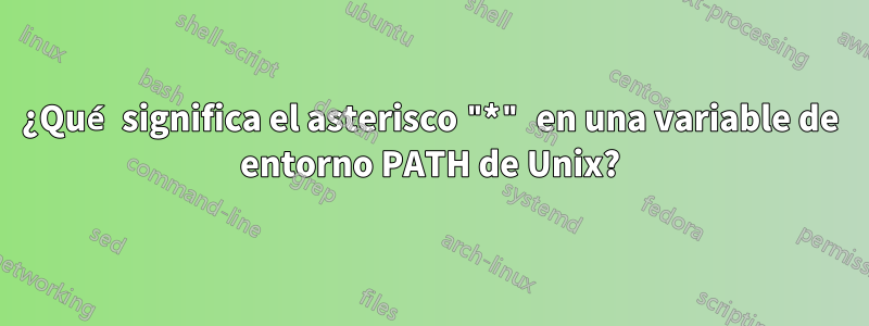 ¿Qué significa el asterisco "*" en una variable de entorno PATH de Unix?