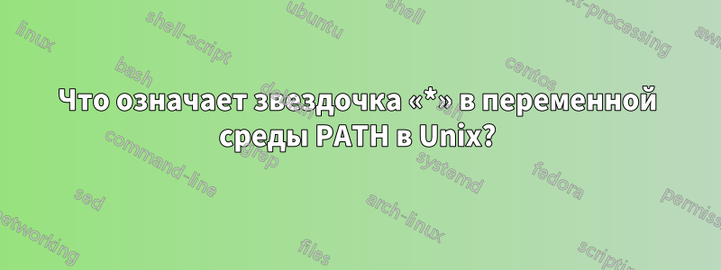 Что означает звездочка «*» в переменной среды PATH в Unix?