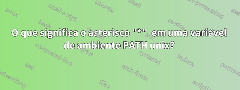 O que significa o asterisco "*" em uma variável de ambiente PATH unix?