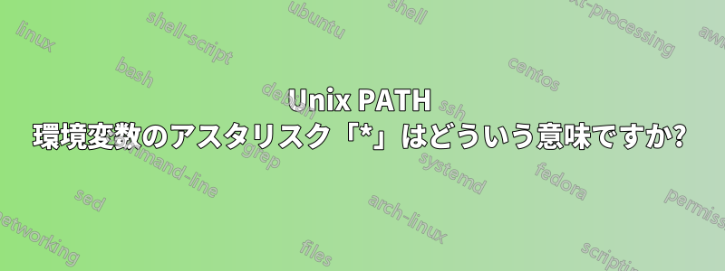 Unix PATH 環境変数のアスタリスク「*」はどういう意味ですか?