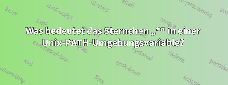 Was bedeutet das Sternchen „*“ in einer Unix-PATH-Umgebungsvariable?