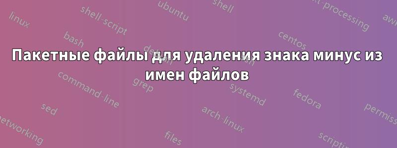 Пакетные файлы для удаления знака минус из имен файлов