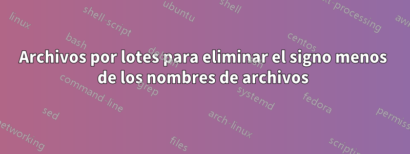 Archivos por lotes para eliminar el signo menos de los nombres de archivos