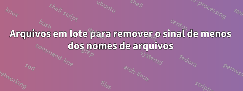 Arquivos em lote para remover o sinal de menos dos nomes de arquivos