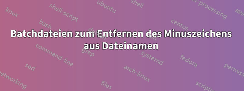 Batchdateien zum Entfernen des Minuszeichens aus Dateinamen