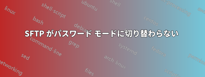 SFTP がパスワード モードに切り替わらない