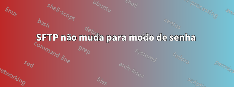 SFTP não muda para modo de senha