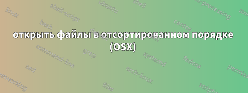 открыть файлы в отсортированном порядке (OSX)