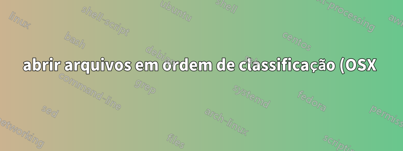 abrir arquivos em ordem de classificação (OSX)
