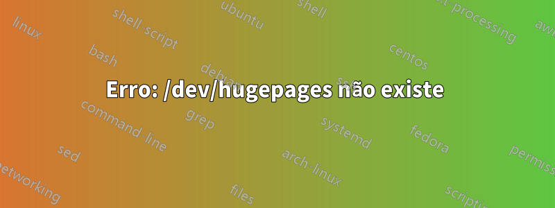 Erro: /dev/hugepages não existe