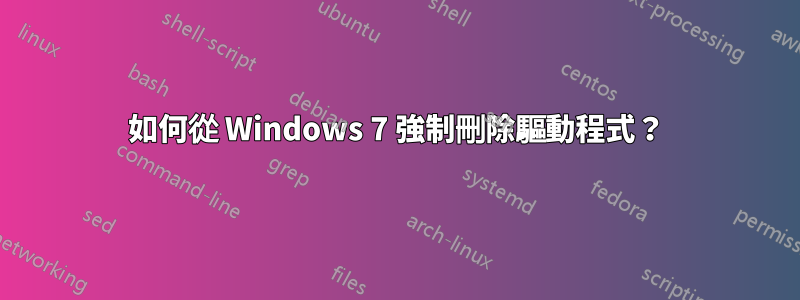 如何從 Windows 7 強制刪除驅動程式？