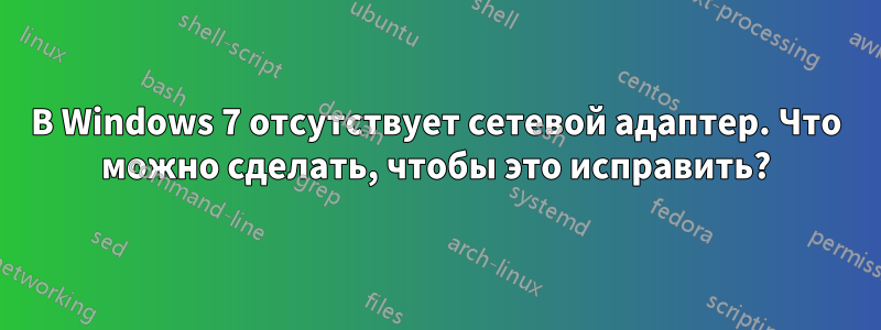 В Windows 7 отсутствует сетевой адаптер. Что можно сделать, чтобы это исправить?