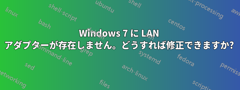 Windows 7 に LAN アダプターが存在しません。どうすれば修正できますか?