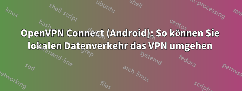 OpenVPN Connect (Android): So können Sie lokalen Datenverkehr das VPN umgehen