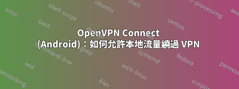 OpenVPN Connect (Android)：如何允許本地流量繞過 VPN