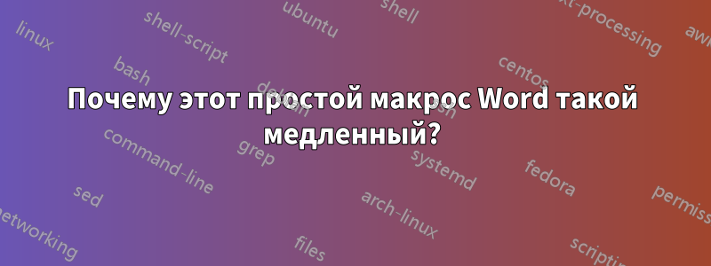 Почему этот простой макрос Word такой медленный?