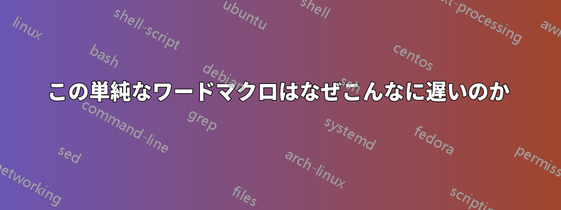 この単純なワードマクロはなぜこんなに遅いのか