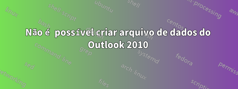 Não é possível criar arquivo de dados do Outlook 2010