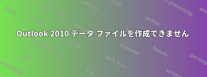 Outlook 2010 データ ファイルを作成できません