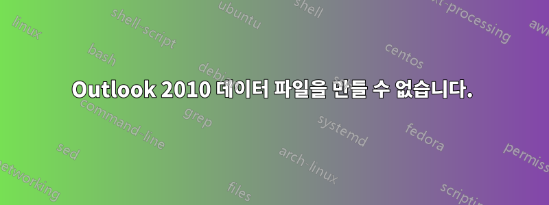 Outlook 2010 데이터 파일을 만들 수 없습니다.