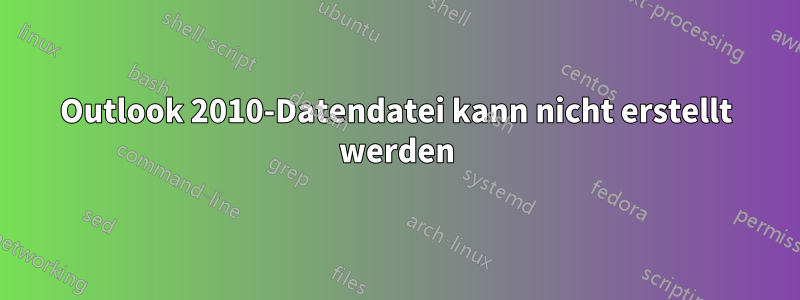 Outlook 2010-Datendatei kann nicht erstellt werden