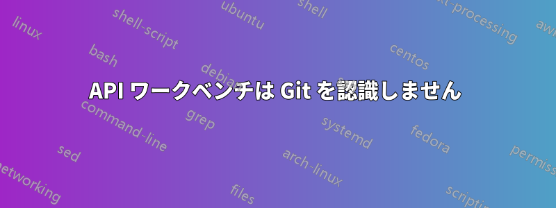 API ワークベンチは Git を認識しません