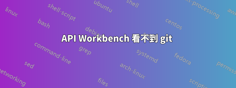 API Workbench 看不到 git