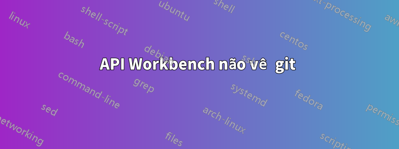 API Workbench não vê git