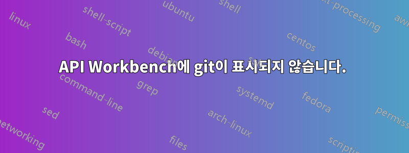 API Workbench에 git이 표시되지 않습니다.