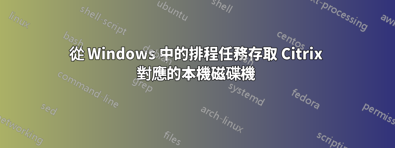 從 Windows 中的排程任務存取 Citrix 對應的本機磁碟機