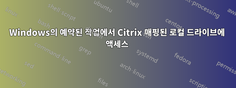 Windows의 예약된 작업에서 Citrix 매핑된 로컬 드라이브에 액세스