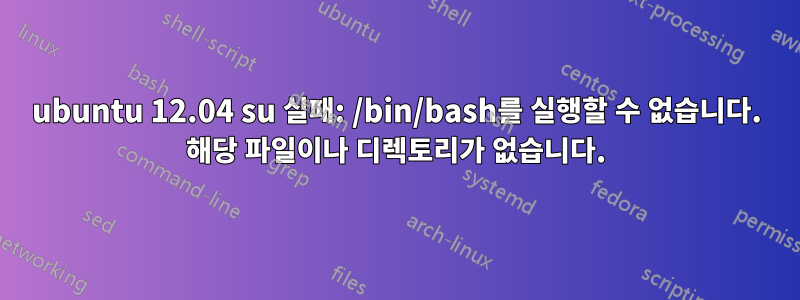 ubuntu 12.04 su 실패: /bin/bash를 실행할 수 없습니다. 해당 파일이나 디렉토리가 없습니다.