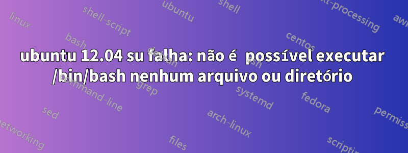 ubuntu 12.04 su falha: não é possível executar /bin/bash nenhum arquivo ou diretório