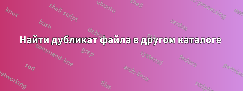 Найти дубликат файла в другом каталоге