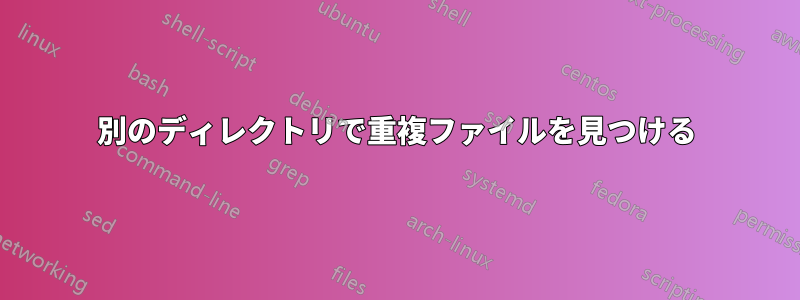 別のディレクトリで重複フ​​ァイルを見つける