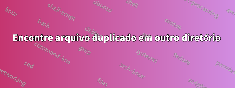 Encontre arquivo duplicado em outro diretório