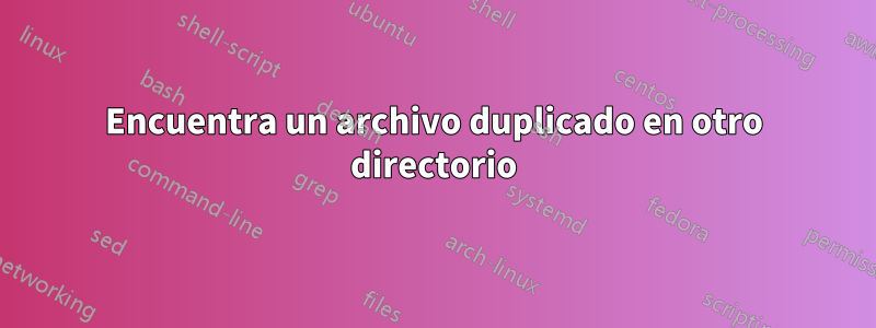 Encuentra un archivo duplicado en otro directorio