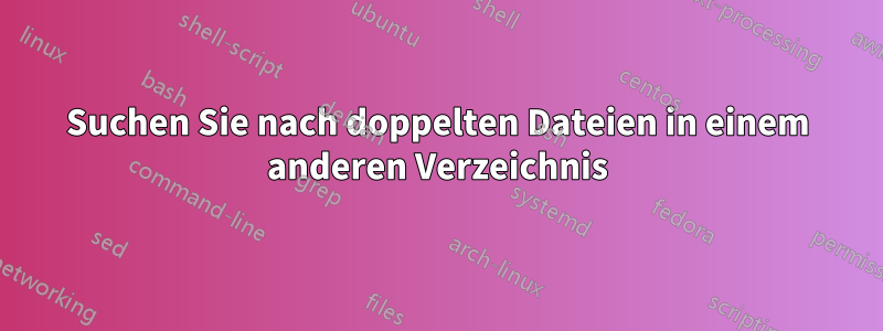 Suchen Sie nach doppelten Dateien in einem anderen Verzeichnis