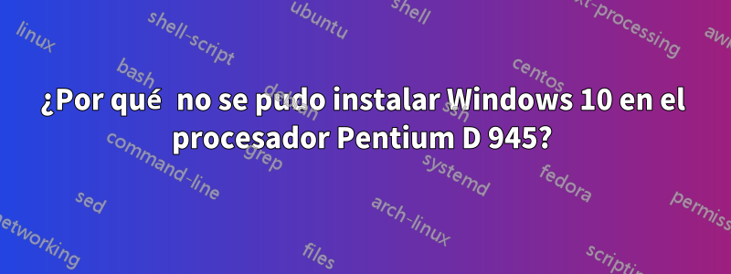 ¿Por qué no se pudo instalar Windows 10 en el procesador Pentium D 945?