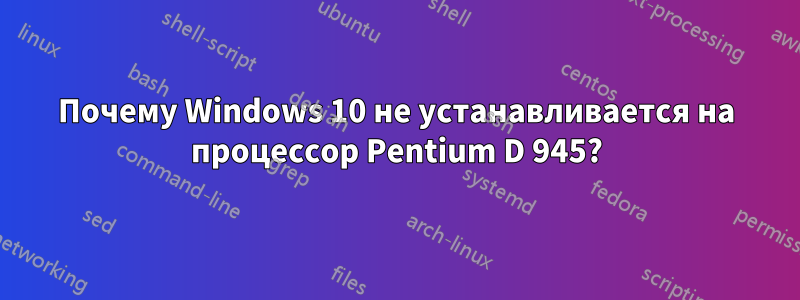 Почему Windows 10 не устанавливается на процессор Pentium D 945?